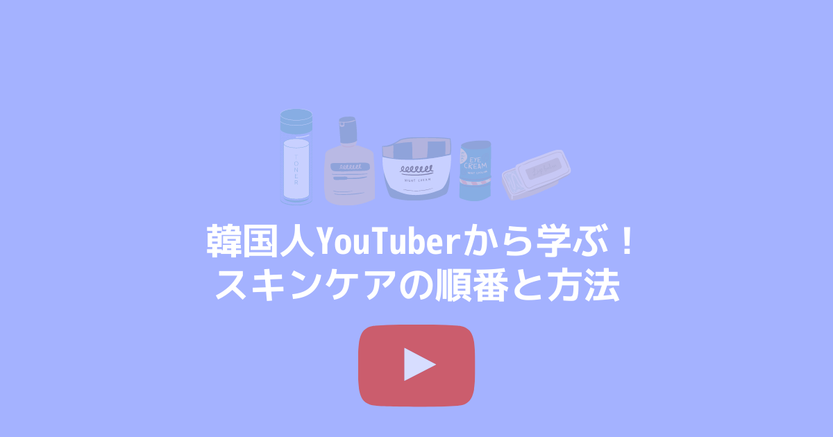 韓国人youtuberから学ぶ スキンケアの順番と方法 みなみがきぶろぐ